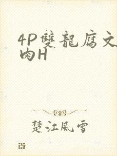 4P双龙腐文纯肉H