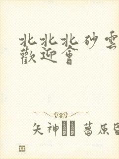 北北北砂云缨的欢迎会