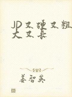 JD又硬又粗又大又长