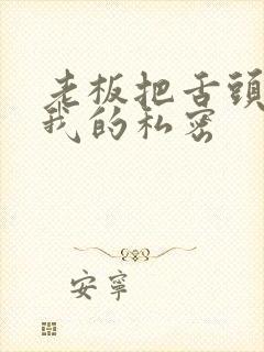 老板把舌头伸进我的私密