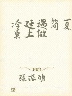 冷廷遇简夏在餐桌上做