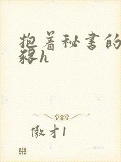 抱着秘书的大乳啃h