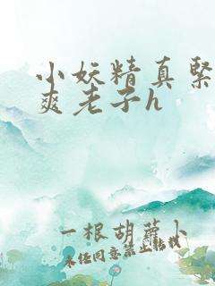 小妖精真紧h嘶爽老子h