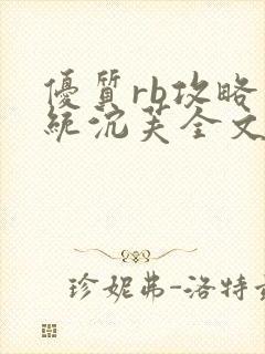 优质rb攻略系统沉芙全文免费阅读