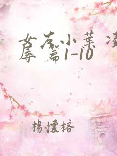 女友小叶 凌 辱 篇1-10