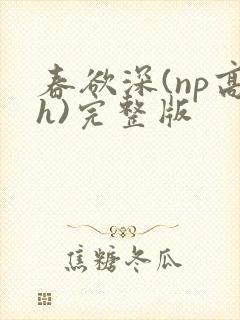 春欲深(np高h)完整版