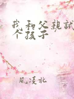 我和父亲试着生个孩子