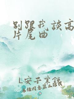 别跟我谈高富帅片尾曲