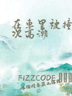 在车里被撞了八次高潮