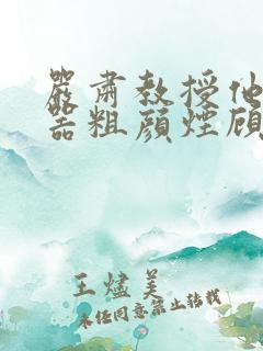 严肃教授他财大器粗颜烟顾荀