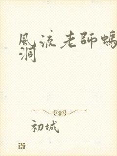 风流老师蚂蚁爬洞