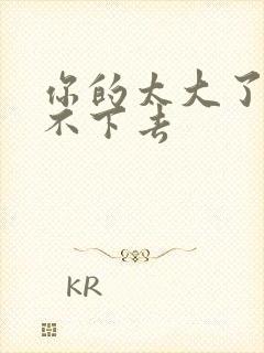 你的太大了我吃不下去