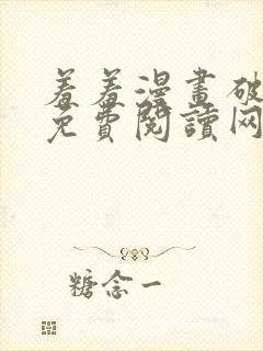 羞羞漫画破解版免费阅读网页版首页