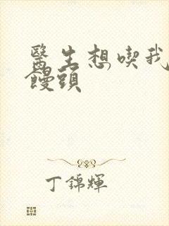 医生想吃我的大馒头