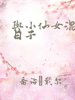 与小仙女混居的日子