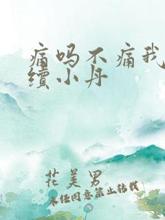 痛吗不痛我就继续小丹