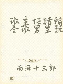 班主任赌输了被全班男生玩弄