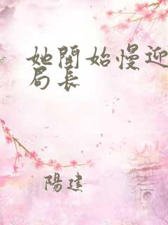 她开始慢迎迎合局长