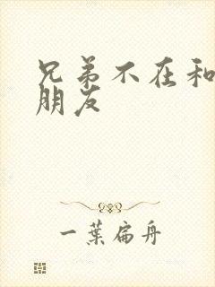 兄弟不在和他女朋友