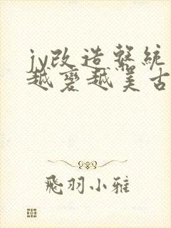 jy改造系统人越变越美古代鲁奴