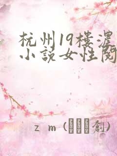 杭州19楼浓情小说女性阅读