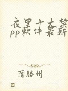 夜里十大禁用app软件最新章节