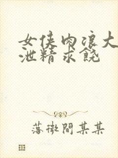 女侠肉浪大屁股泄精求饶