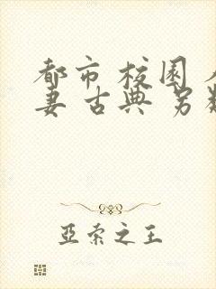 都市 校园 人妻 古典 另类