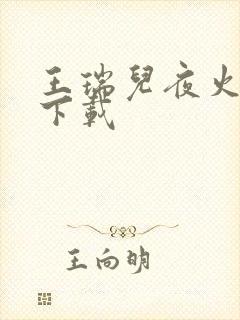 王瑞儿夜火全套下载