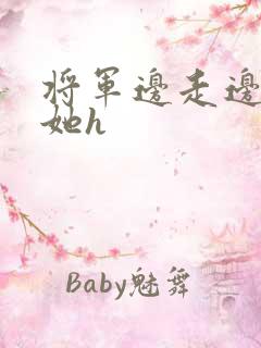 将军边走边挺进她h