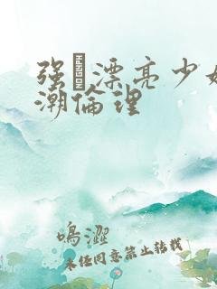 强奷漂亮少妇高潮伦理