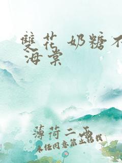 双花 奶糖不甜 海棠