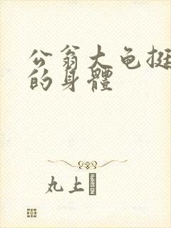 公翁大龟挺进我的身体