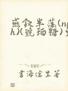 燕钗半落(nph)(琥珀糖)更新