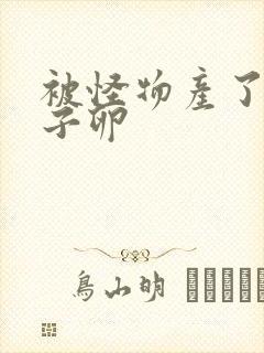 被怪物产了一肚子卵