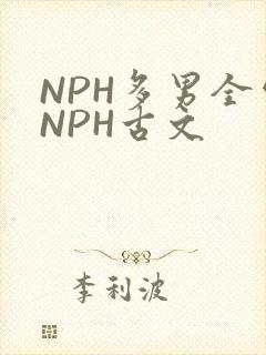 NPH多男全处NPH古文