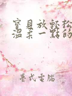 宝贝放轻松我会温柔一点的说说