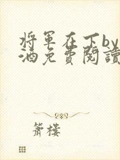 将军在下by烈酒免费阅读