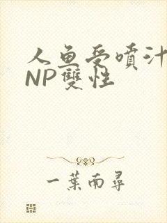 人鱼受喷汁红肿NP双性