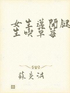 女生迈开腿让男生吃草莓