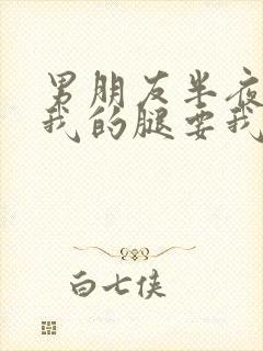 男朋友半夜打开我的腿要我十没