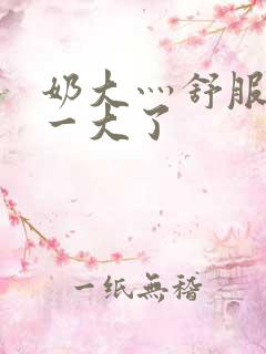 奶大灬舒服灬太一大了