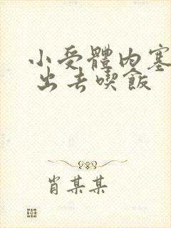 小受体内塞东西 出去吃饭