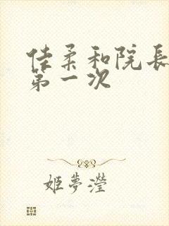 佳柔和院长公的第一次