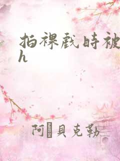 拍裸戏时被c了h