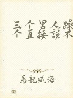 三个男人躁我一个直接说不用戴套