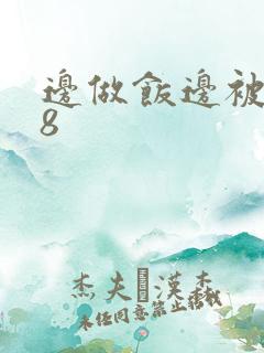 边做饭边被躁t8