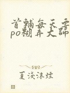 首辅每天要不够po糊弄大师