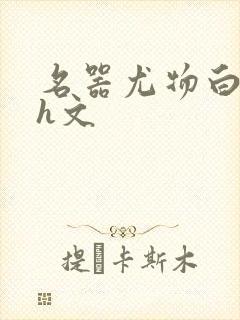 名器尤物白柔柔h文