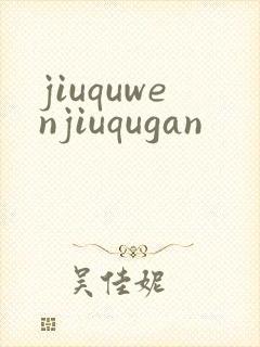 jiuquwenjiuqugan